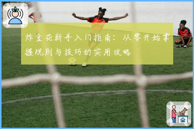 炸金花新手入门指南:从零开始掌握规则与技巧的实用攻略