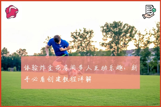 体验炸金花房间多人互动乐趣,新手必看创建教程详解