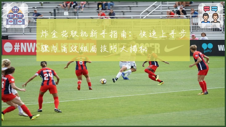 炸金花联机新手指南:快速上手步骤与高效组局技巧大揭秘