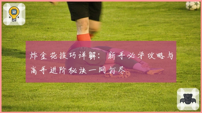 炸金花技巧详解：新手必学攻略与高手进阶秘诀一网打尽