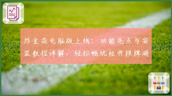 炸金花电脑版上线：功能亮点与安装教程详解，轻松畅玩经典棋牌游戏