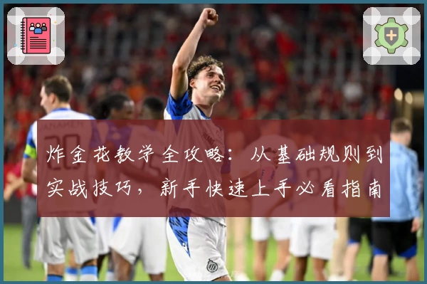 炸金花教学全攻略:从基础规则到实战技巧,新手快速上手必看指南