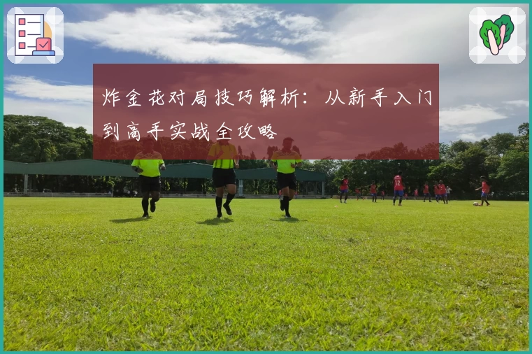 炸金花对局技巧解析:从新手入门到高手实战全攻略