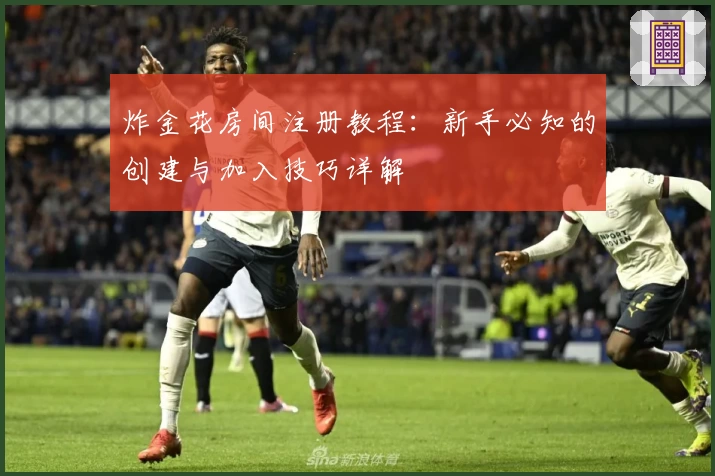 炸金花房间注册教程：新手必知的创建与加入技巧详解