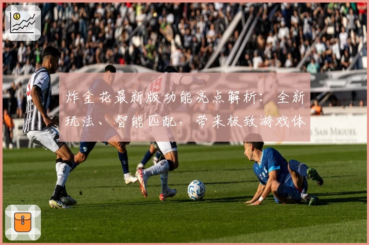 炸金花最新版功能亮点解析：全新玩法、智能匹配，带来极致游戏体验