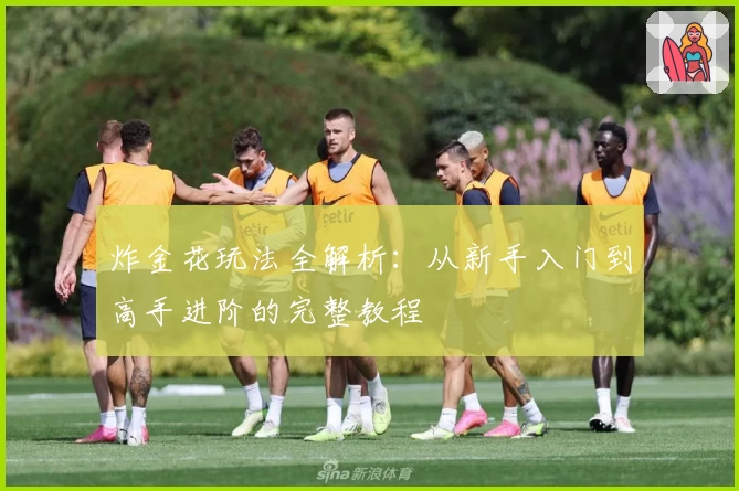 炸金花玩法全解析：从新手入门到高手进阶的完整教程