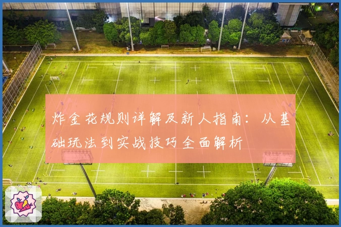 炸金花规则详解及新人指南：从基础玩法到实战技巧全面解析