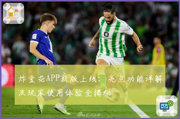 炸金花APP新版上线：亮点功能详解及玩家使用体验全揭秘