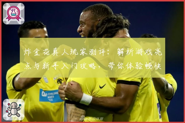 炸金花真人玩家测评:解析游戏亮点与新手入门攻略,带你体验畅快对战乐趣