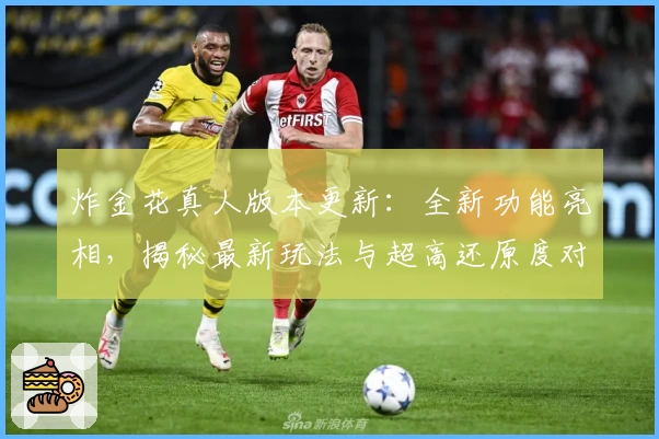 炸金花真人版本更新:全新功能亮相,揭秘最新玩法与超高还原度对战体验