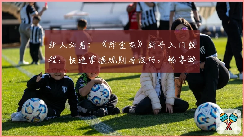 新人必看：《炸金花》新手入门教程，快速掌握规则与技巧，畅享游戏乐趣