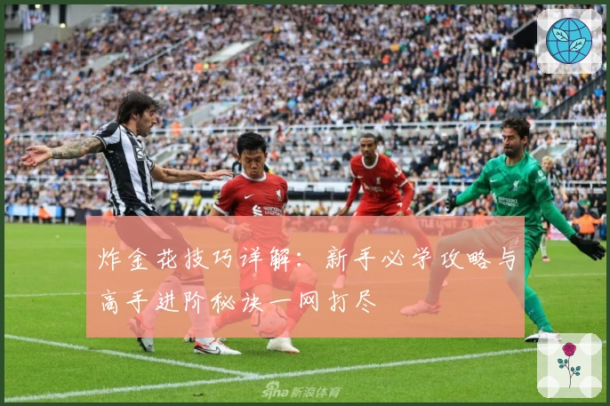 炸金花技巧详解：新手必学攻略与高手进阶秘诀一网打尽