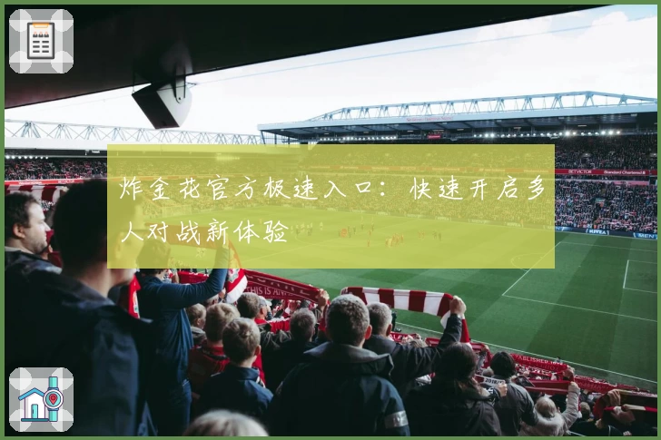 炸金花官方极速入口：快速开启多人对战新体验