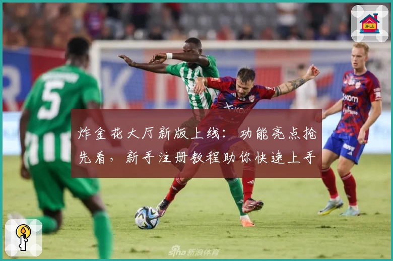 炸金花大厅新版上线：功能亮点抢先看，新手注册教程助你快速上手