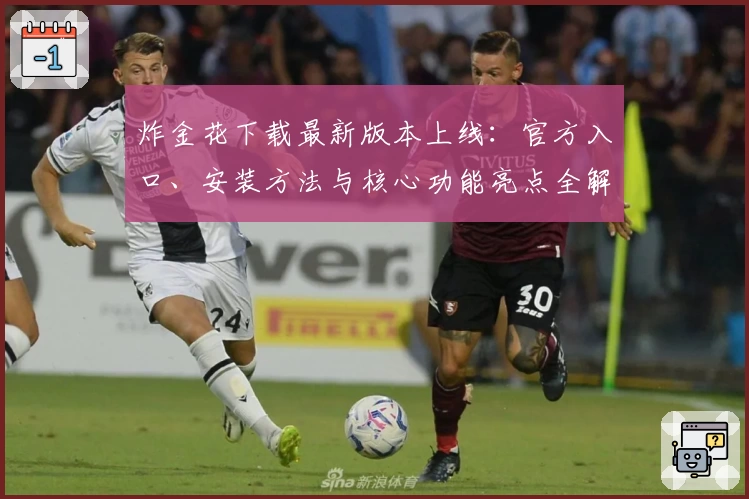 炸金花下载最新版本上线:官方入口、安装方法与核心功能亮点全解析