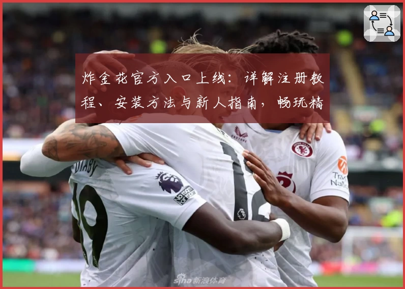 炸金花官方入口上线：详解注册教程、安装方法与新人指南，畅玩精彩体验