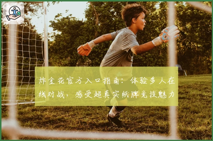 炸金花官方入口指南:体验多人在线对战,感受超真实纸牌竞技魅力