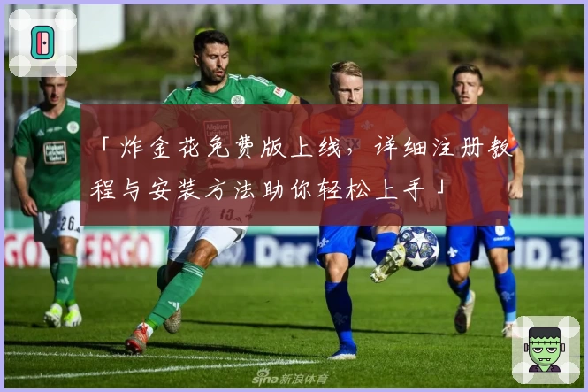 「炸金花免费版上线,详细注册教程与安装方法助你轻松上手」