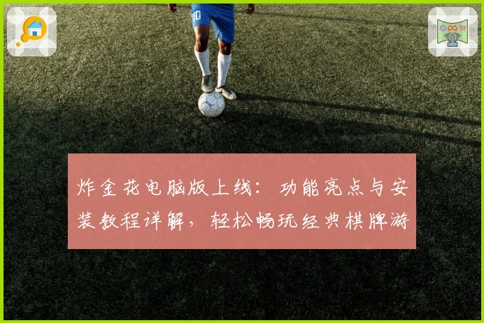 炸金花电脑版上线：功能亮点与安装教程详解，轻松畅玩经典棋牌游戏