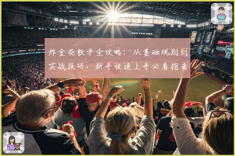 炸金花教学全攻略:从基础规则到实战技巧,新手快速上手必看指南