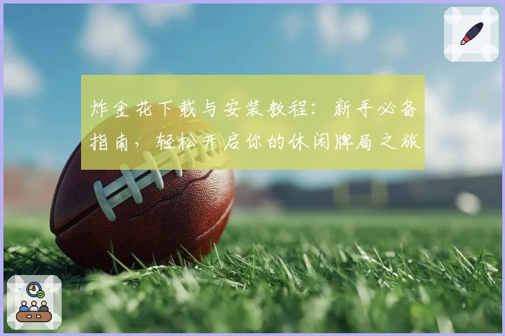 炸金花下载与安装教程:新手必备指南,轻松开启你的休闲牌局之旅