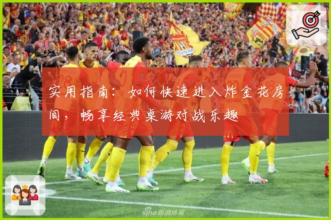 实用指南：如何快速进入炸金花房间，畅享经典桌游对战乐趣