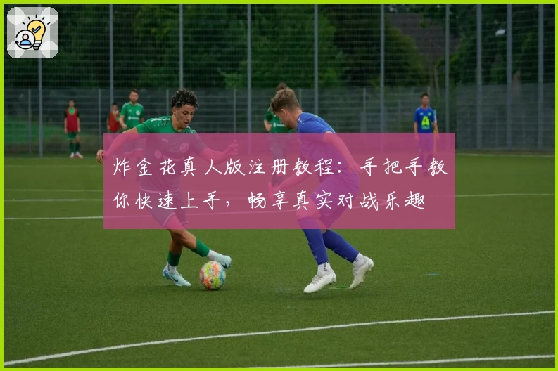 炸金花真人版注册教程：手把手教你快速上手，畅享真实对战乐趣