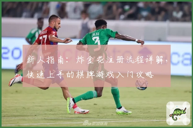 新人指南：炸金花注册流程详解，快速上手的棋牌游戏入门攻略