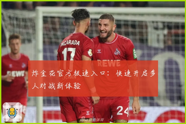 炸金花官方极速入口:快速开启多人对战新体验